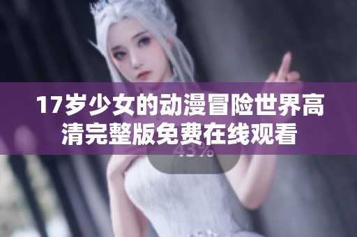 17岁少女的动漫冒险世界高清完整版免费在线观看
