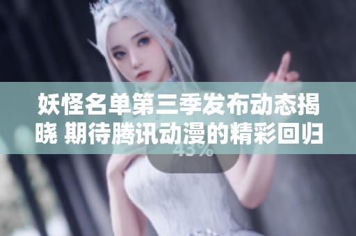妖怪名单第三季发布动态揭晓 期待腾讯动漫的精彩回归与大家见面时间