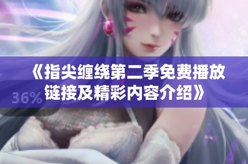 《指尖缠绕第二季免费播放链接及精彩内容介绍》