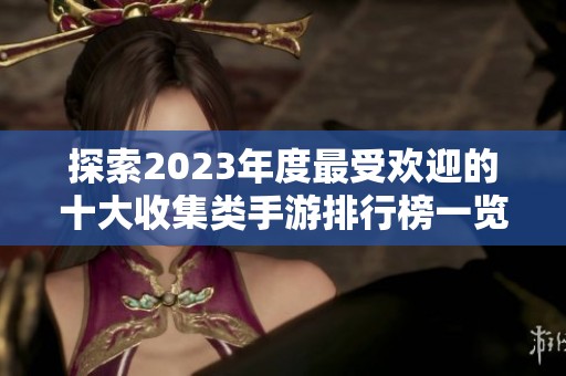探索2023年度最受欢迎的十大收集类手游排行榜一览和推荐