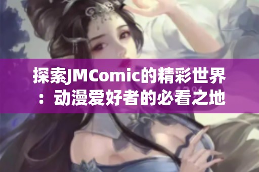 探索JMComic的精彩世界：动漫爱好者的必看之地