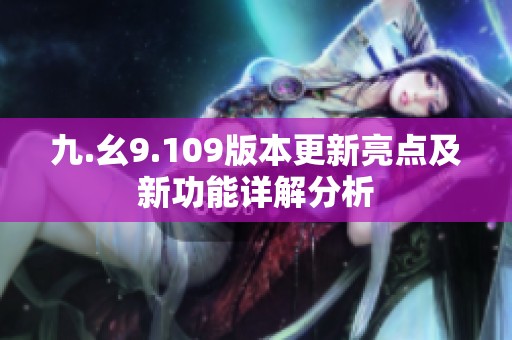 九.幺9.109版本更新亮点及新功能详解分析
