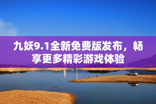 九妖9.1全新免费版发布，畅享更多精彩游戏体验