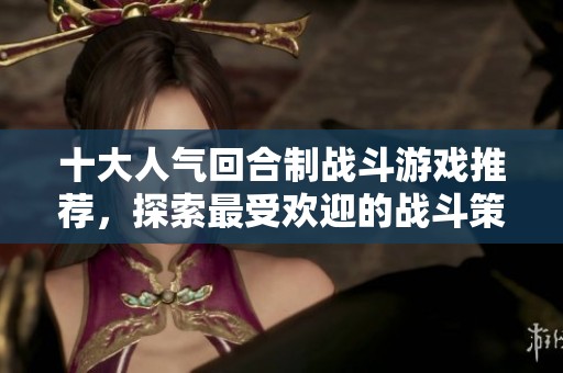 十大人气回合制战斗游戏推荐，探索最受欢迎的战斗策略与玩法体验