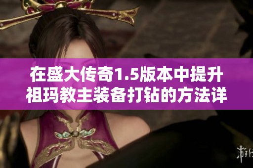 在盛大传奇1.5版本中提升祖玛教主装备打钻的方法详解与技巧分享