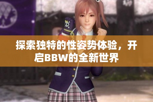 探索独特的性姿势体验，开启BBW的全新世界