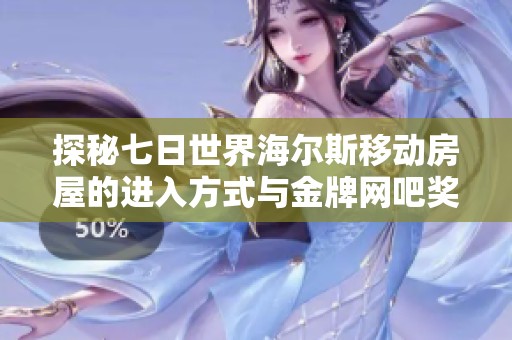 探秘七日世界海尔斯移动房屋的进入方式与金牌网吧奖励机制详解