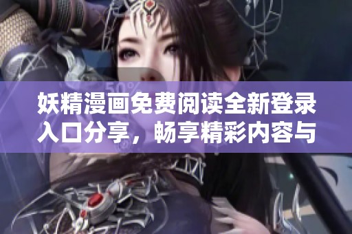 妖精漫画免费阅读全新登录入口分享，畅享精彩内容与体验