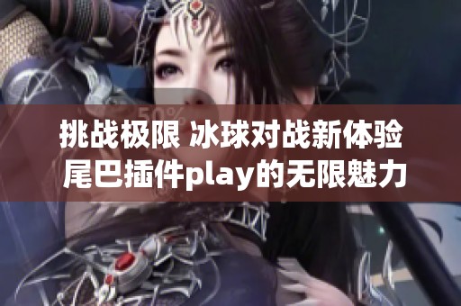挑战极限 冰球对战新体验 尾巴插件play的无限魅力