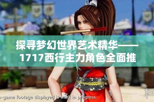探寻梦幻世界艺术精华——1717西行主力角色全面推荐与分析