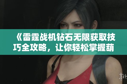 《雷霆战机钻石无限获取技巧全攻略，让你轻松掌握葫芦侠辅助技巧》