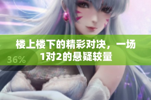 楼上楼下的精彩对决，一场1对2的悬疑较量