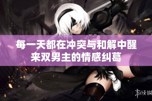 每一天都在冲突与和解中醒来双男主的情感纠葛