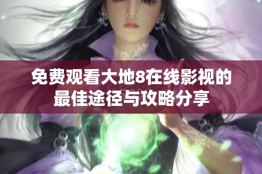 免费观看大地8在线影视的最佳途径与攻略分享