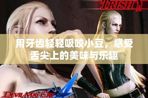 用牙齿轻轻吸咬小豆，感受舌尖上的美味与乐趣