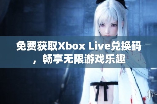 免费获取Xbox Live兑换码，畅享无限游戏乐趣