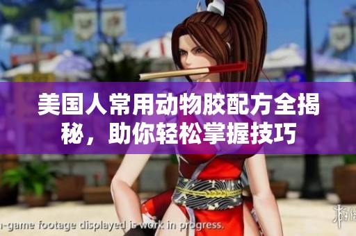 美国人常用动物胶配方全揭秘，助你轻松掌握技巧