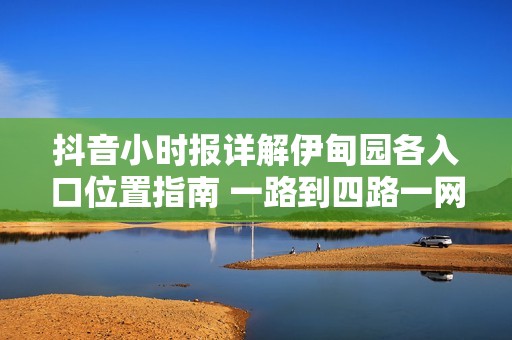 抖音小时报详解伊甸园各入口位置指南 一路到四路一网打尽