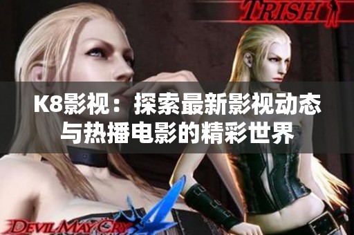 K8影视：探索最新影视动态与热播电影的精彩世界