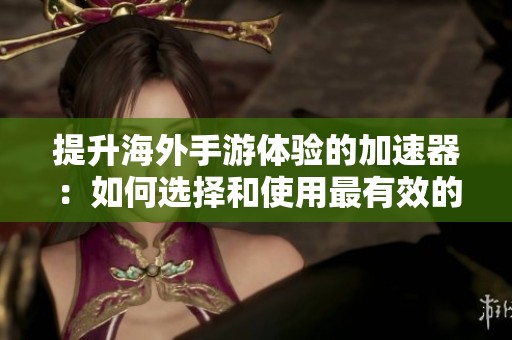 提升海外手游体验的加速器：如何选择和使用最有效的解决方案