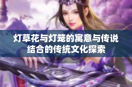 灯草花与灯笼的寓意与传说结合的传统文化探索
