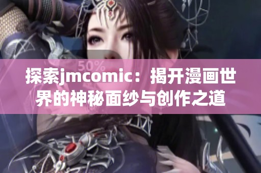 探索jmcomic：揭开漫画世界的神秘面纱与创作之道