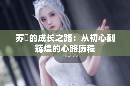 苏玥的成长之路：从初心到辉煌的心路历程