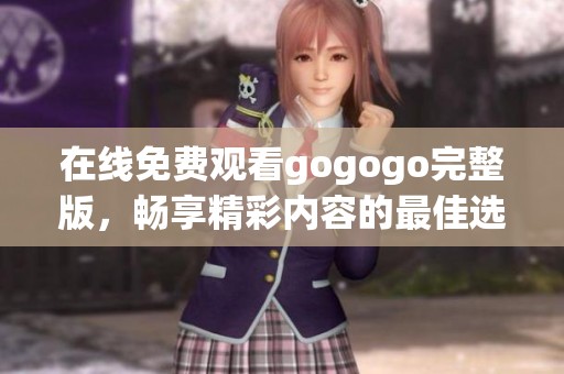 在线免费观看gogogo完整版，畅享精彩内容的最佳选择