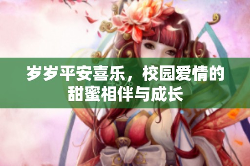 岁岁平安喜乐，校园爱情的甜蜜相伴与成长