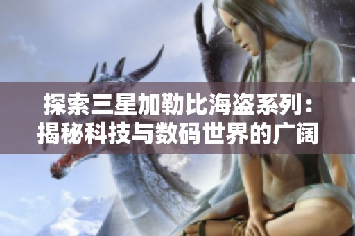 探索三星加勒比海盗系列：揭秘科技与数码世界的广阔未来潜力与创新魅力