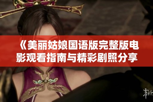 《美丽姑娘国语版完整版电影观看指南与精彩剧照分享》