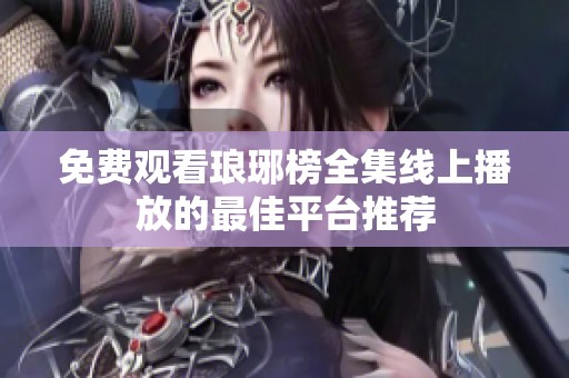 免费观看琅琊榜全集线上播放的最佳平台推荐