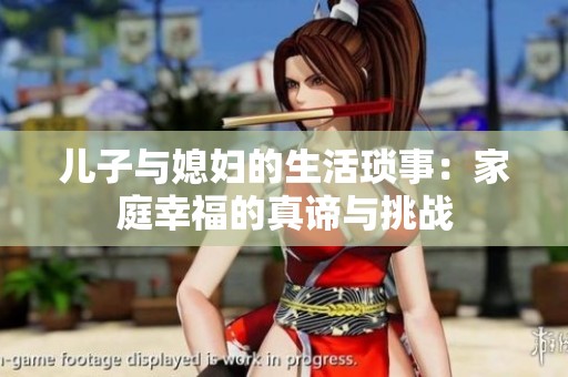 儿子与媳妇的生活琐事：家庭幸福的真谛与挑战