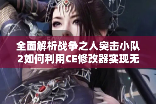全面解析战争之人突击小队2如何利用CE修改器实现无限弹药的详细图文教程