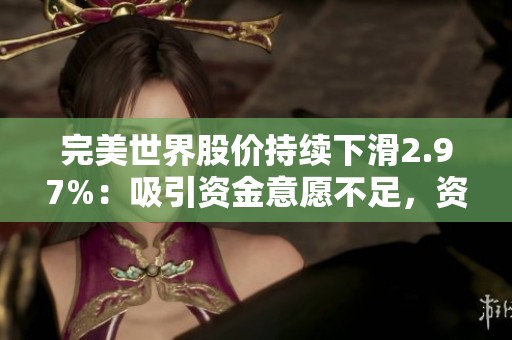 完美世界股价持续下滑2.97%：吸引资金意愿不足，资本流动方向仍未明朗