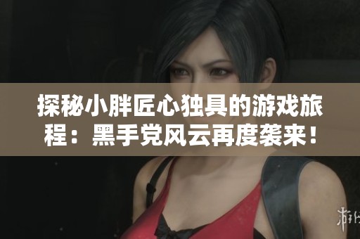 探秘小胖匠心独具的游戏旅程：黑手党风云再度袭来！特发手游网为您揭晓