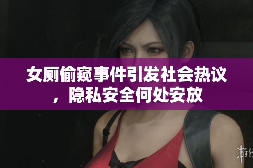 女厕偷窥事件引发社会热议，隐私安全何处安放