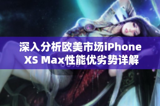 深入分析欧美市场iPhone XS Max性能优劣势详解