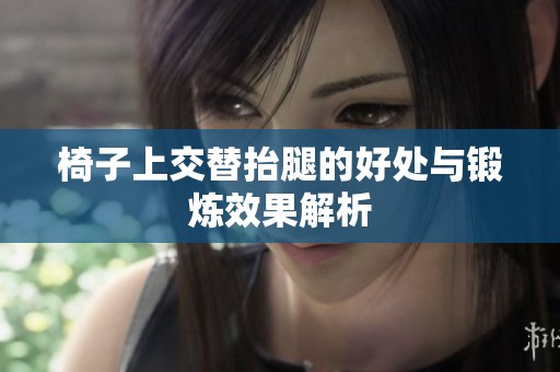 椅子上交替抬腿的好处与锻炼效果解析