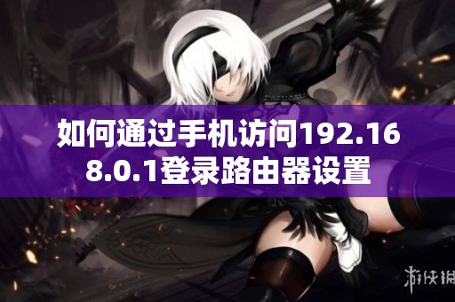 如何通过手机访问192.168.0.1登录路由器设置