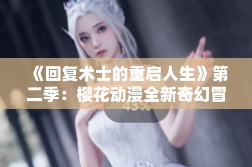 《回复术士的重启人生》第二季：樱花动漫全新奇幻冒险即将来袭