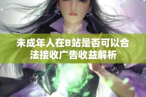 未成年人在B站是否可以合法接收广告收益解析