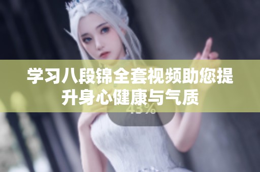 学习八段锦全套视频助您提升身心健康与气质