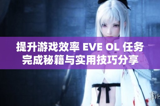提升游戏效率 EVE OL 任务完成秘籍与实用技巧分享