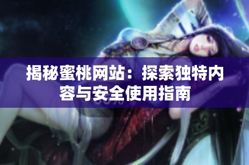 揭秘蜜桃网站：探索独特内容与安全使用指南
