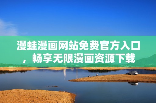 漫蛙漫画网站免费官方入口，畅享无限漫画资源下载