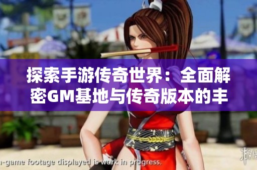 探索手游传奇世界：全面解密GM基地与传奇版本的丰富资源库