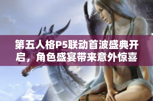 第五人格P5联动首波盛典开启，角色盛宴带来意外惊喜