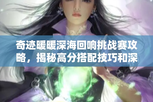 奇迹暖暖深海回响挑战赛攻略，揭秘高分搭配技巧和深海奇遇完美通关秘笈