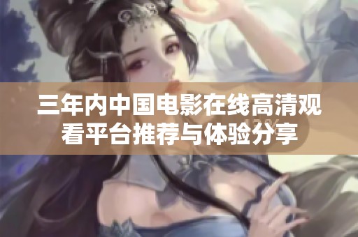 三年内中国电影在线高清观看平台推荐与体验分享